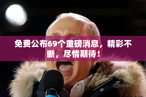 免费公布69个重磅消息，精彩不断，尽情期待！