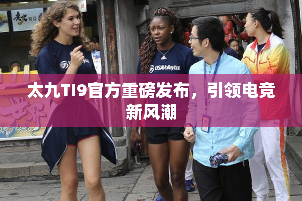 太九TI9官方重磅发布，引领电竞新风潮
