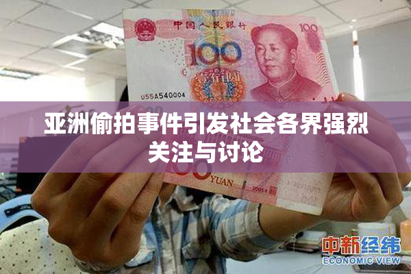 亚洲偷拍事件引发社会各界强烈关注与讨论