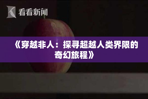 《穿越非人：探寻超越人类界限的奇幻旅程》