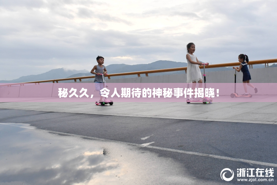 秘久久，令人期待的神秘事件揭晓！