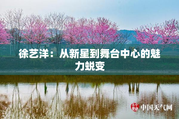 徐艺洋：从新星到舞台中心的魅力蜕变