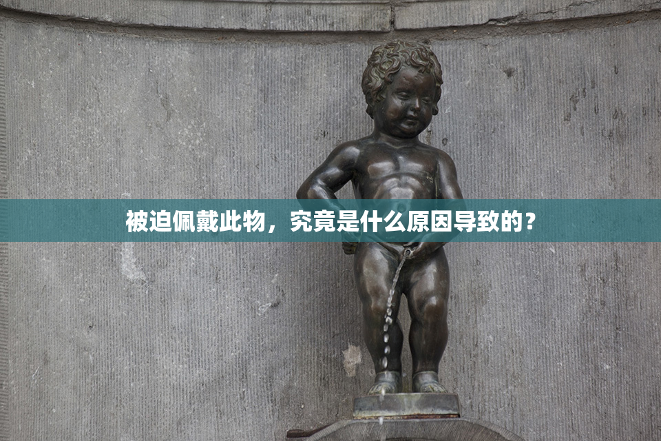 被迫佩戴此物，究竟是什么原因导致的？