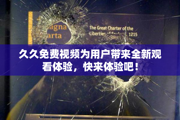久久免费视频为用户带来全新观看体验，快来体验吧！