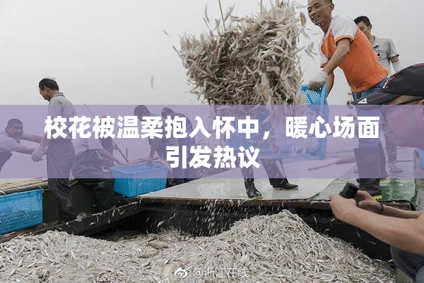 校花被温柔抱入怀中，暖心场面引发热议