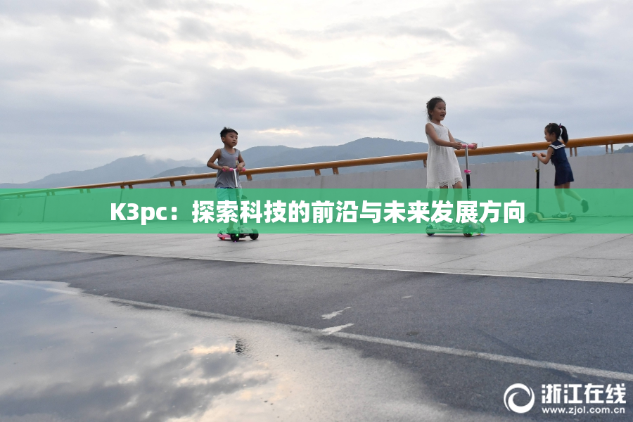 K3pc：探索科技的前沿与未来发展方向