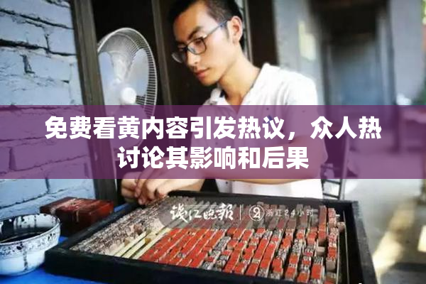 免费看黄内容引发热议，众人热讨论其影响和后果