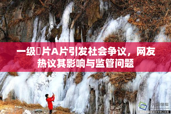 一级婬片A片引发社会争议，网友热议其影响与监管问题