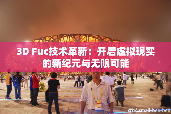 3D Fuc技术革新：开启虚拟现实的新纪元与无限可能