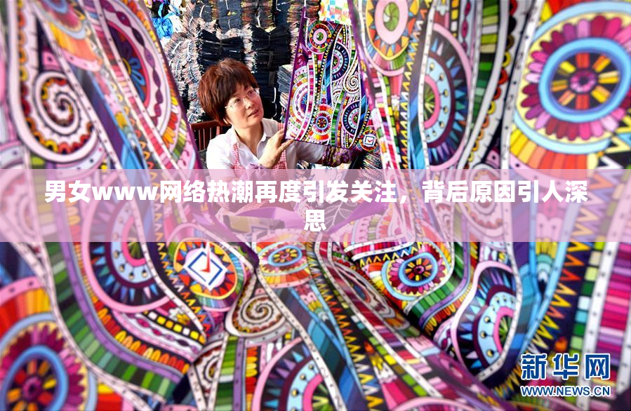 男女www网络热潮再度引发关注，背后原因引人深思