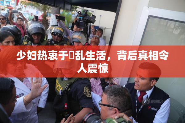 少妇热衷于婬乱生活，背后真相令人震惊