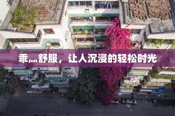 乖灬舒服，让人沉浸的轻松时光