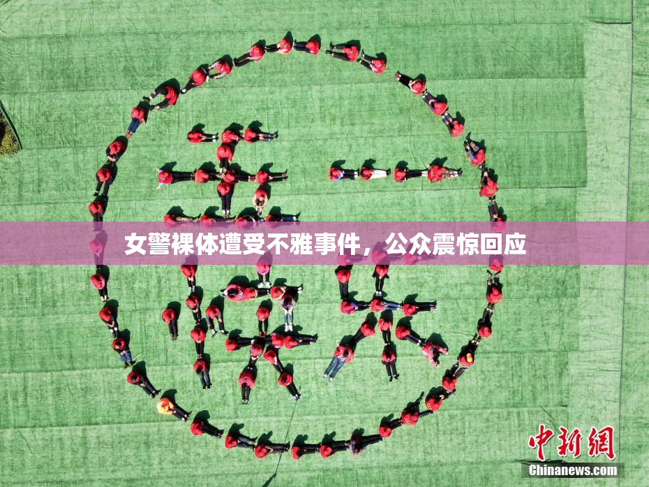 女警裸体遭受不雅事件，公众震惊回应