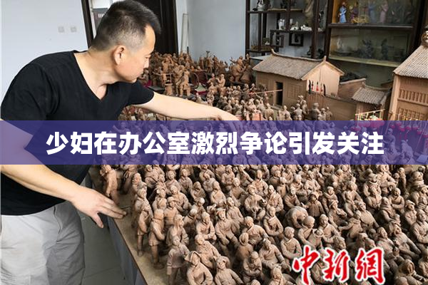 少妇在办公室激烈争论引发关注