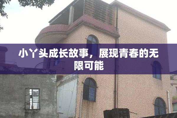 小丫头成长故事，展现青春的无限可能