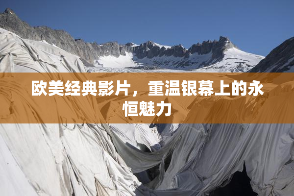 欧美经典影片，重温银幕上的永恒魅力