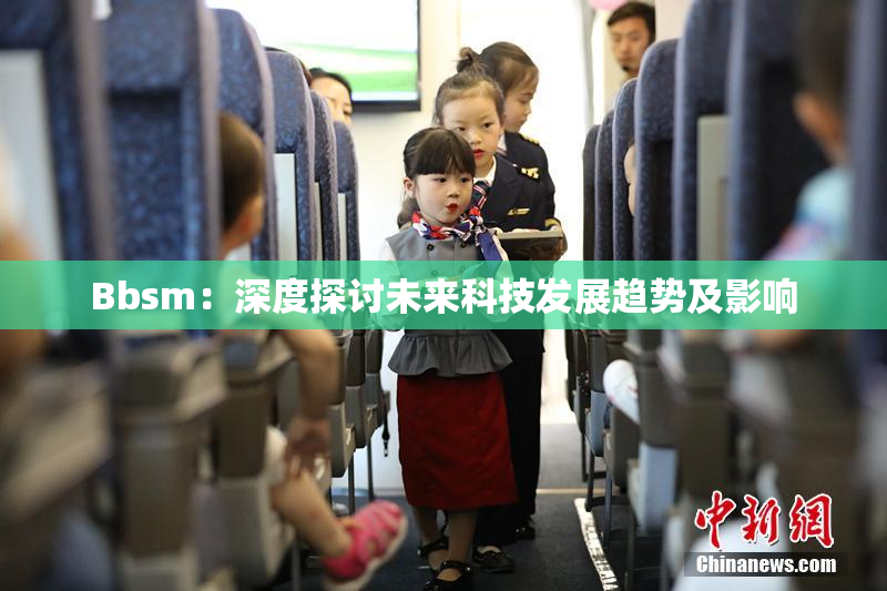 Bbsm：深度探讨未来科技发展趋势及影响