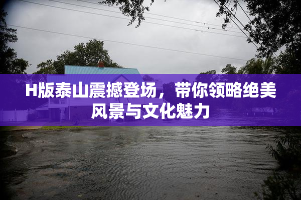 H版泰山震撼登场，带你领略绝美风景与文化魅力