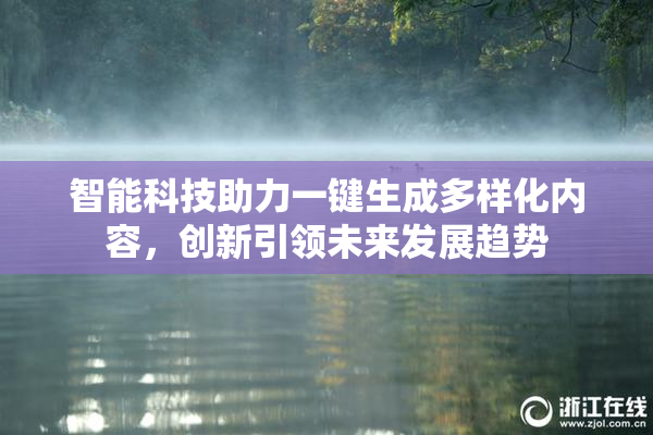 智能科技助力一键生成多样化内容，创新引领未来发展趋势