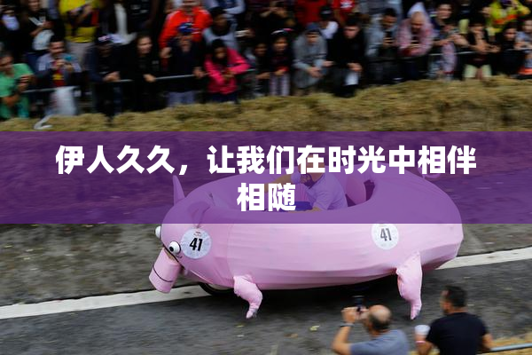 伊人久久，让我们在时光中相伴相随
