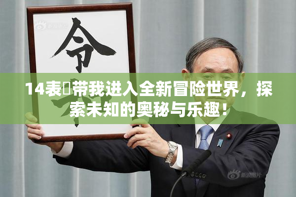 14表妺带我进入全新冒险世界，探索未知的奥秘与乐趣！