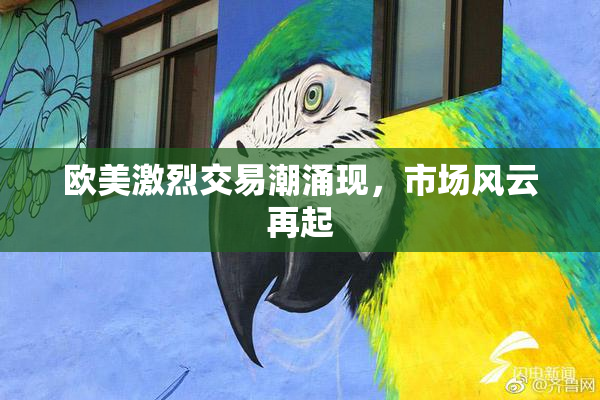 欧美激烈交易潮涌现，市场风云再起