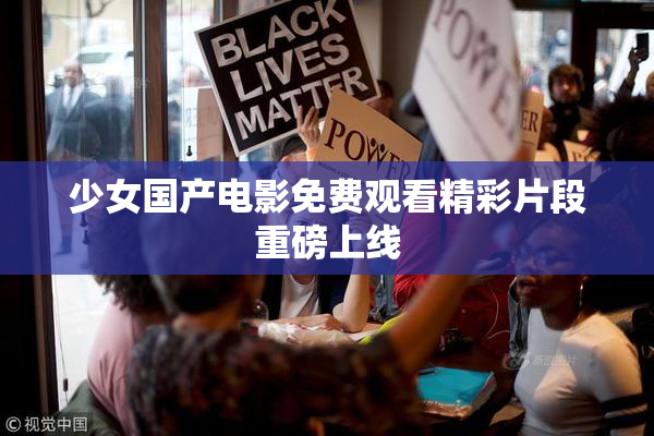 少女国产电影免费观看精彩片段重磅上线