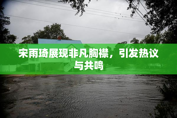 宋雨琦展现非凡胸襟，引发热议与共鸣