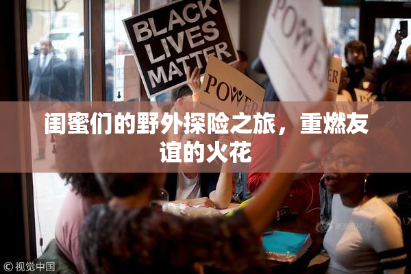 闺蜜们的野外探险之旅，重燃友谊的火花