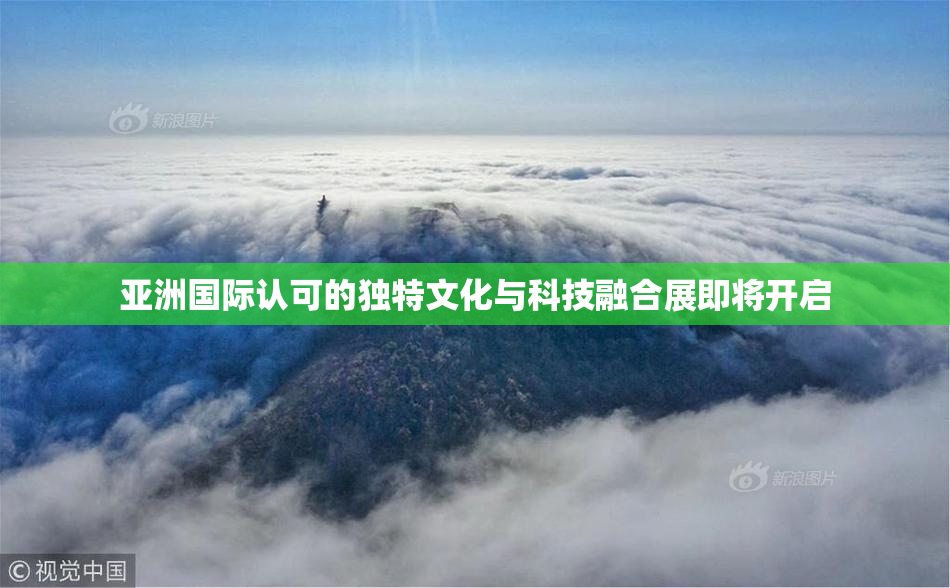 亚洲国际认可的独特文化与科技融合展即将开启