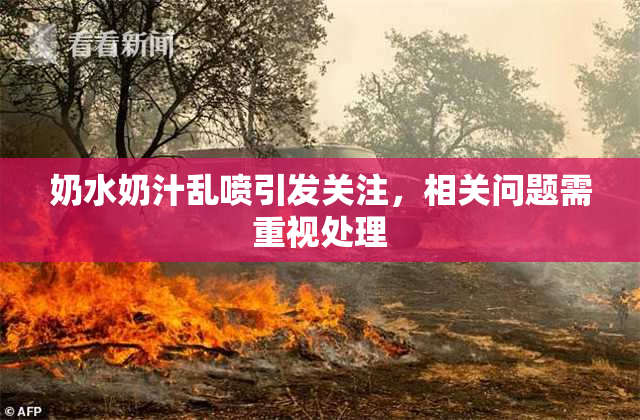 奶水奶汁乱喷引发关注，相关问题需重视处理