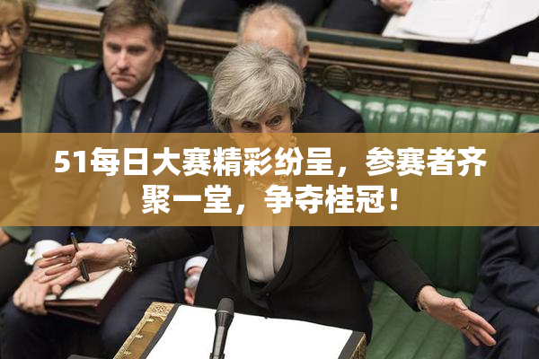 51每日大赛精彩纷呈，参赛者齐聚一堂，争夺桂冠！