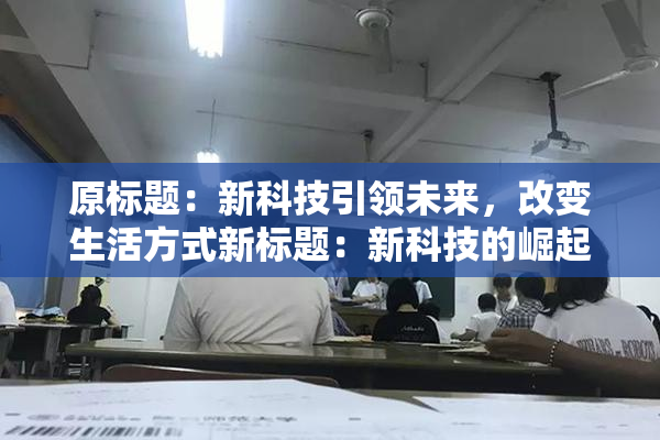 原标题：新科技引领未来，改变生活方式新标题：新科技的崛起，生活方式迎来改变
