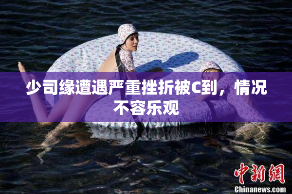 少司缘遭遇严重挫折被C到，情况不容乐观