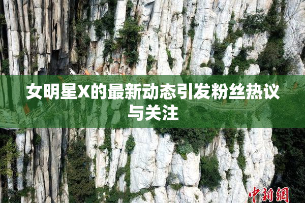 女明星X的最新动态引发粉丝热议与关注