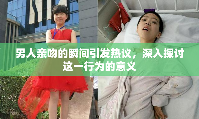 男人亲吻的瞬间引发热议，深入探讨这一行为的意义