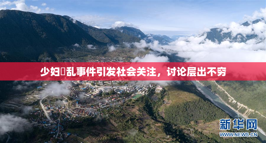 少妇婬乱事件引发社会关注，讨论层出不穷