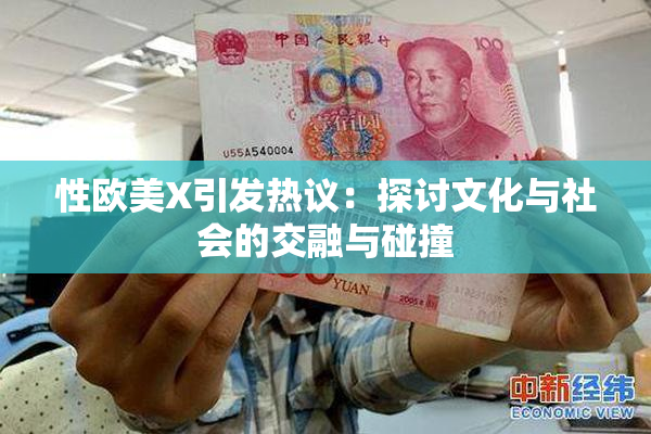 性欧美X引发热议：探讨文化与社会的交融与碰撞