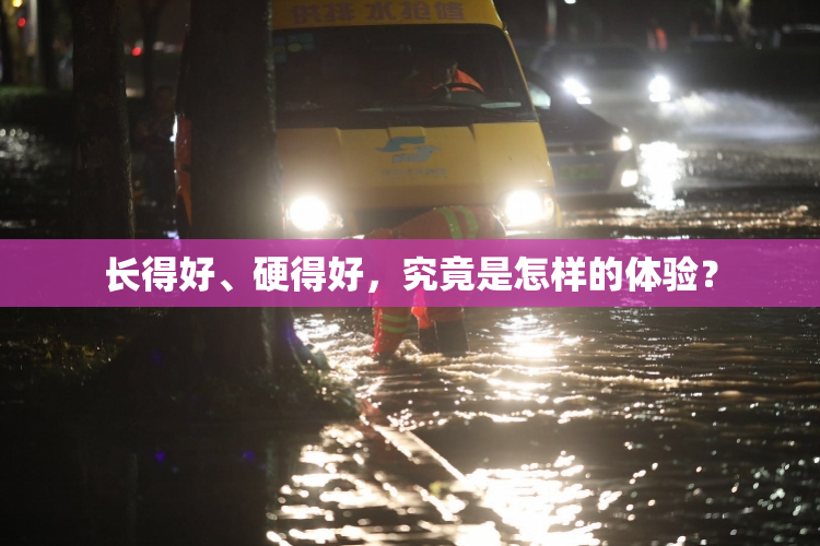长得好、硬得好，究竟是怎样的体验？