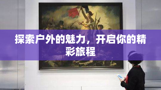 探索户外的魅力，开启你的精彩旅程