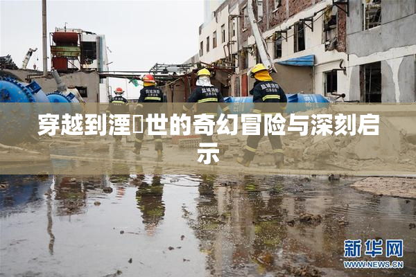 穿越到湮婸世的奇幻冒险与深刻启示