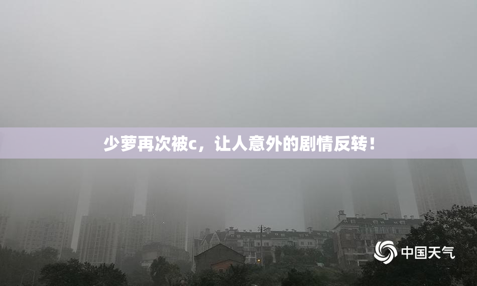 少萝再次被c，让人意外的剧情反转！