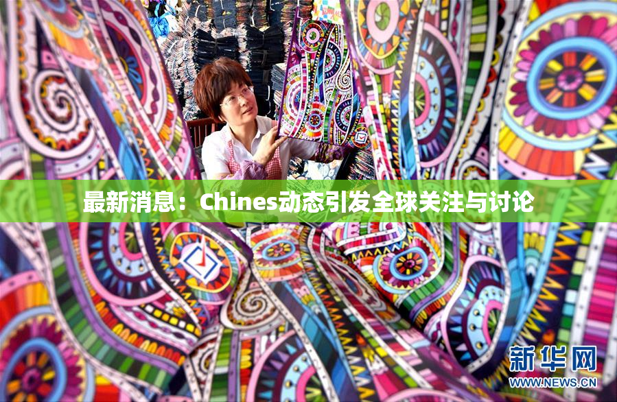 最新消息：Chines动态引发全球关注与讨论