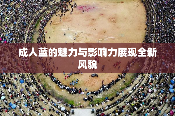 成人蓝的魅力与影响力展现全新风貌