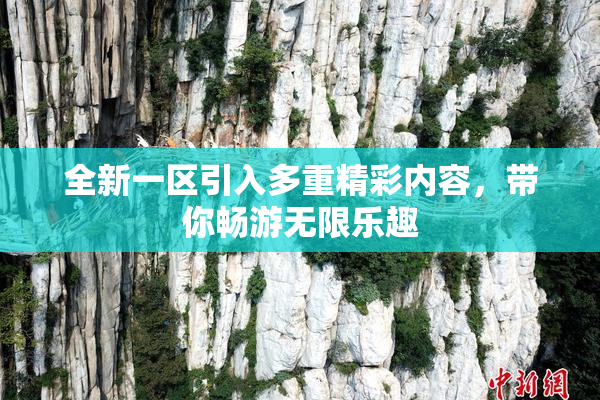 全新一区引入多重精彩内容，带你畅游无限乐趣