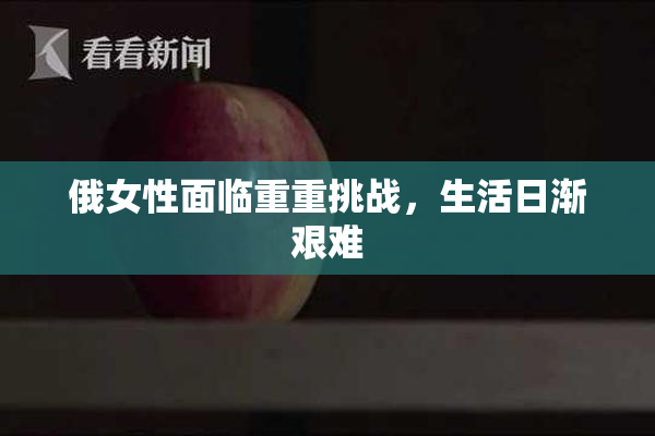 俄女性面临重重挑战，生活日渐艰难