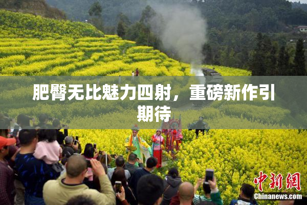 肥臀无比魅力四射，重磅新作引期待
