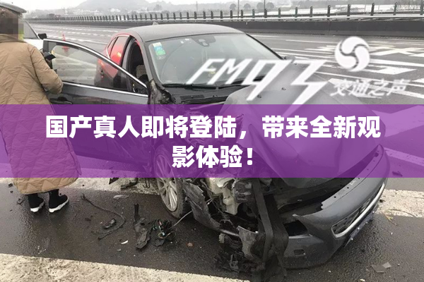 国产真人即将登陆，带来全新观影体验！