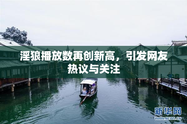 淫狼播放数再创新高，引发网友热议与关注