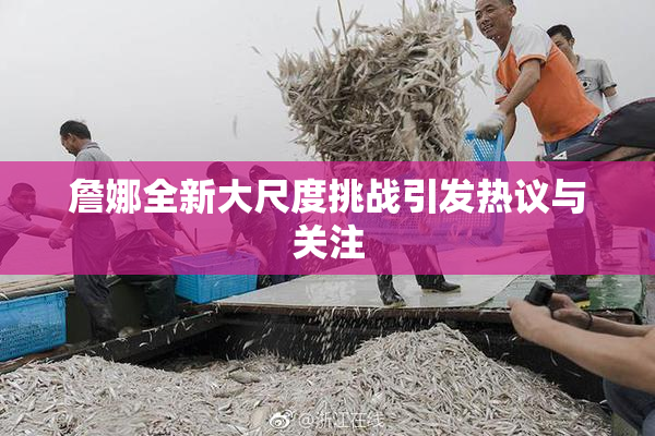 詹娜全新大尺度挑战引发热议与关注